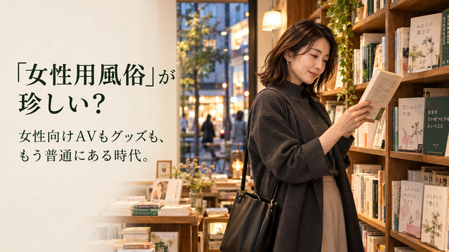 「女性用風俗」が珍しい？ 女性向けAVもグッズも、もう普通にある時代。